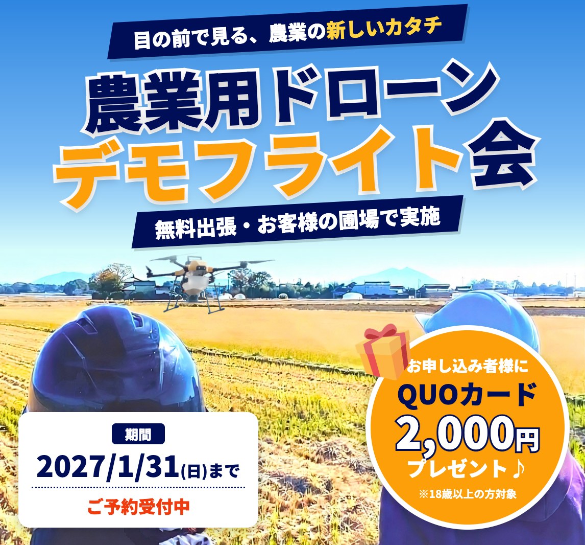 目の前で見る、農業の新しいカタチ　無料出張 農業用ドローン デモフライト会　お申し込み者様にQUOカード2,000円プレゼント（18歳以上の方対象）　2027年1月31日(日)まで ご予約受付中